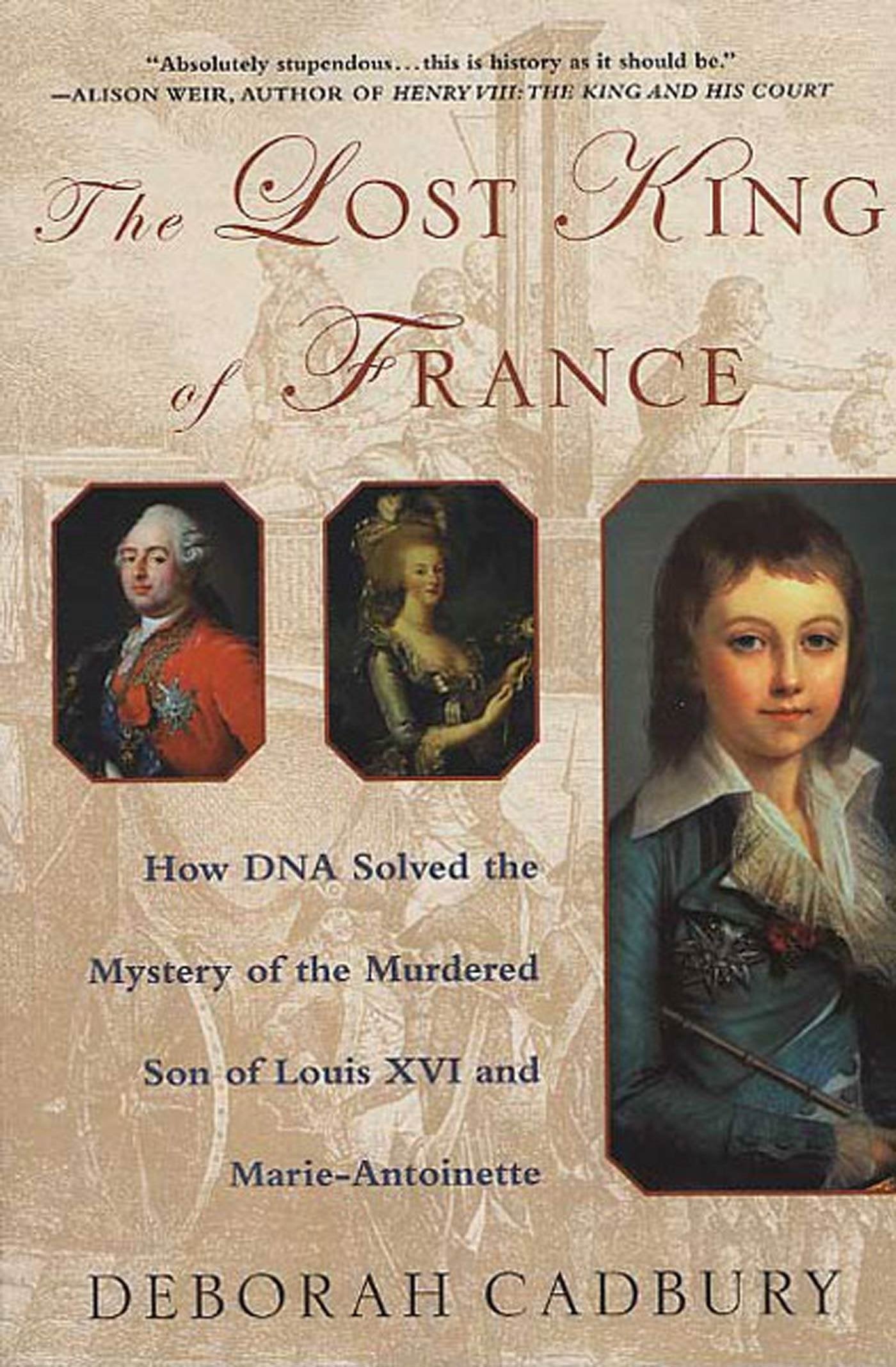 The Lost King Of France: How Dna Solved The Mystery Of The Murdered Son Of Louis Xvi And Marie Antoinette,New