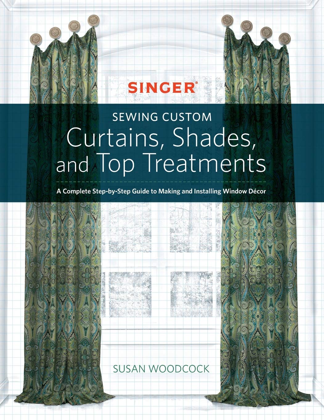 Singer(R) Sewing Custom Curtains, Shades, And Top Treatments: A Complete Stepbystep Guide To Making And Installing Window Deco