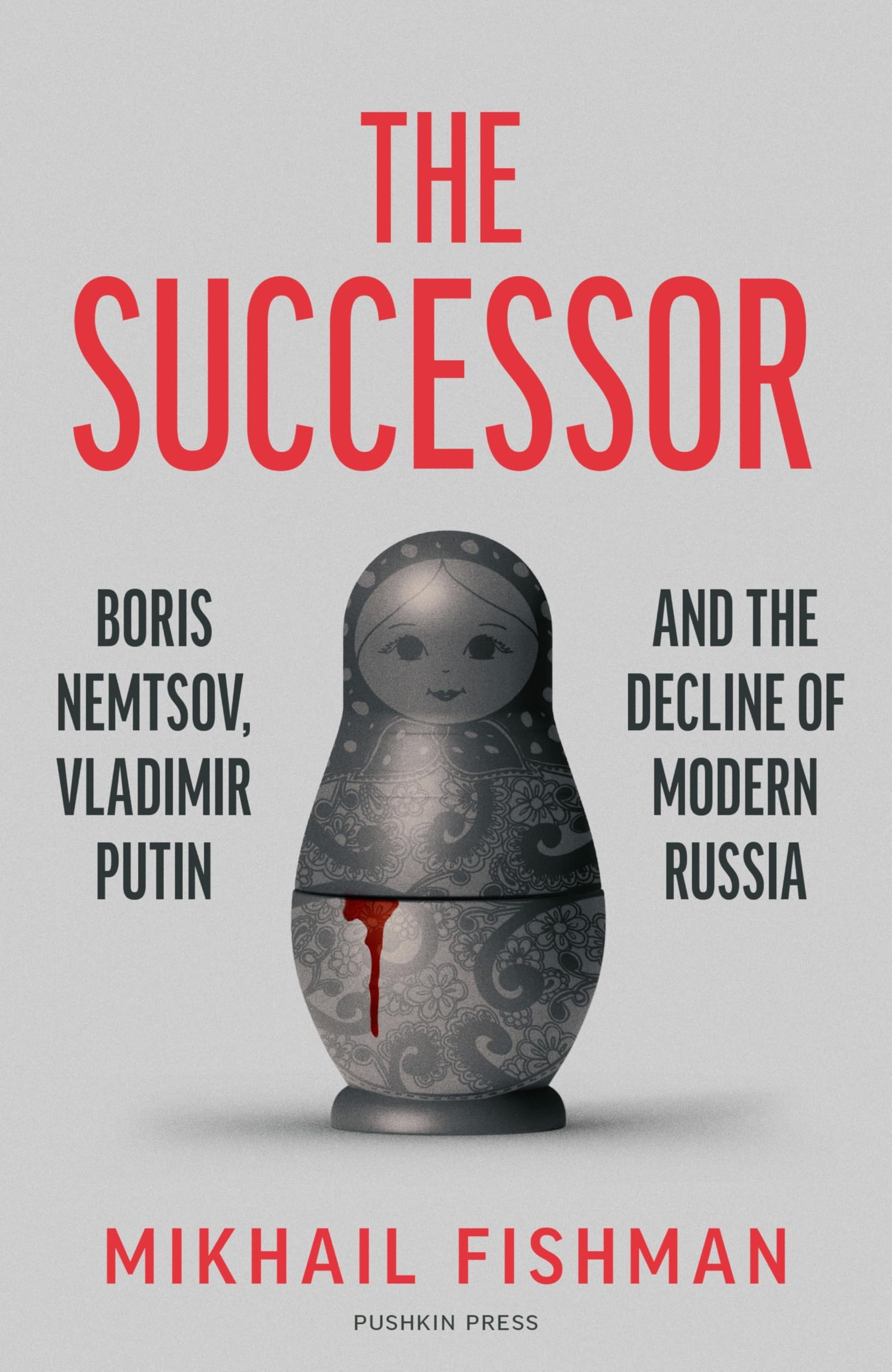 The Successor: Boris Nemtsov, Vladimir Putin And The Decline Of Modern Russia
