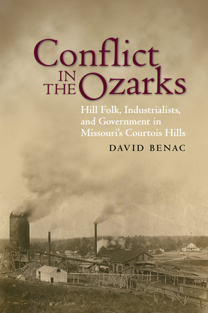Conflict In The Ozarks: Hill Folk, Industrialists, And Government In Missouri'S Courtois Hills,New
