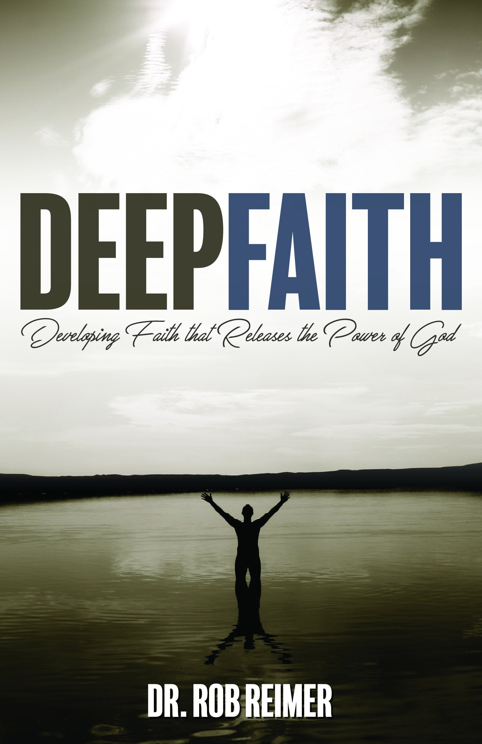 Deep Faith: Developing Faith that Releases the Power of God,New