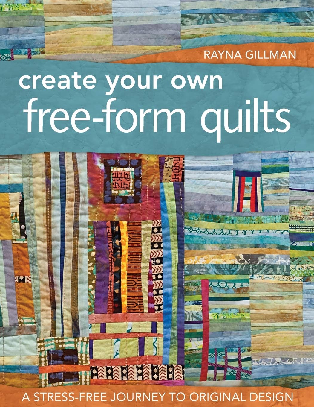 Create Your Own Freeform Quilts: A Stressfree Journey To Original Design