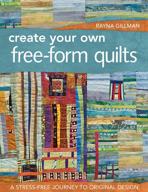 Create Your Own Freeform Quilts: A Stressfree Journey To Original Design