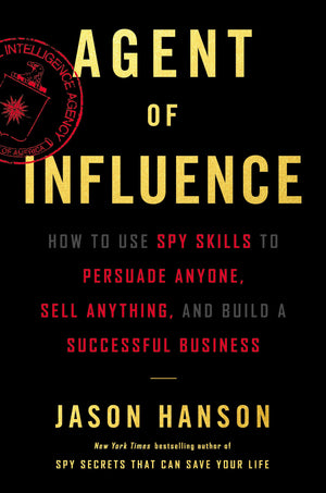 Agent of Influence: How to Use Spy Skills to Persuade Anyone, Sell Anything, and Build a Successful Business,New