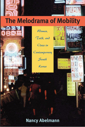 The Melodrama of Mobility: Women, Talk, and Class in Contemporary South Korea,New