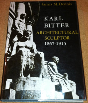 Karl Bitter: Architectural Sculptor, 18671915,Used