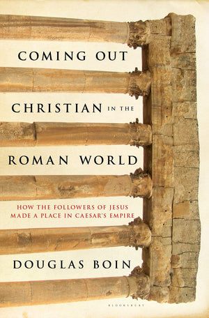 Coming Out Christian in the Roman World: How the Followers of Jesus Made a Place in Caesars Empire