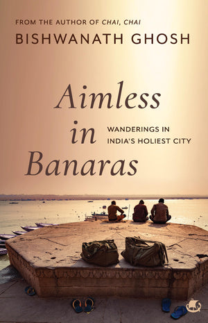 Aimless In Banaras: Wanderings In Indias Holiest City