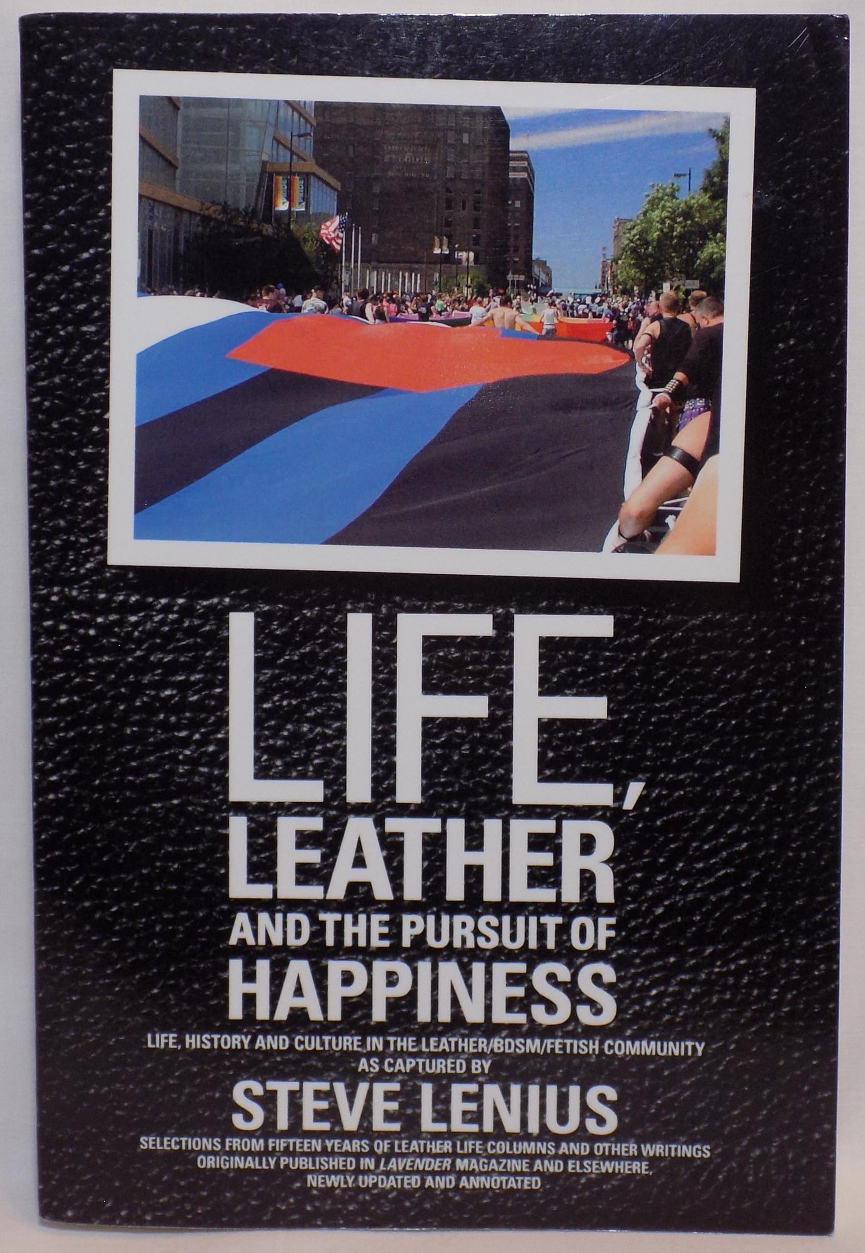 Life, Leather And The Pursuit Of Happiness: Life, History And Culture In The Leather/Bdsm/Fetish Community