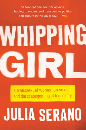 Whipping Girl: A Transsexual Woman On Sexism And The Scapegoating Of Femininity