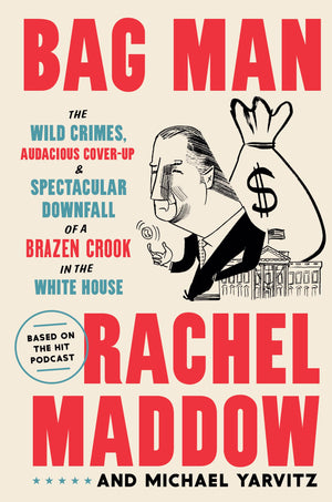 Bag Man: The Wild Crimes, Audacious Coverup, And Spectacular Downfall Of A Brazen Crook In The White House