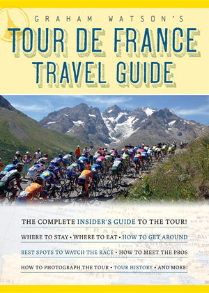 Graham Watson's Tour de France Travel Guide: The Complete Insider's Guide to the Tour!,New