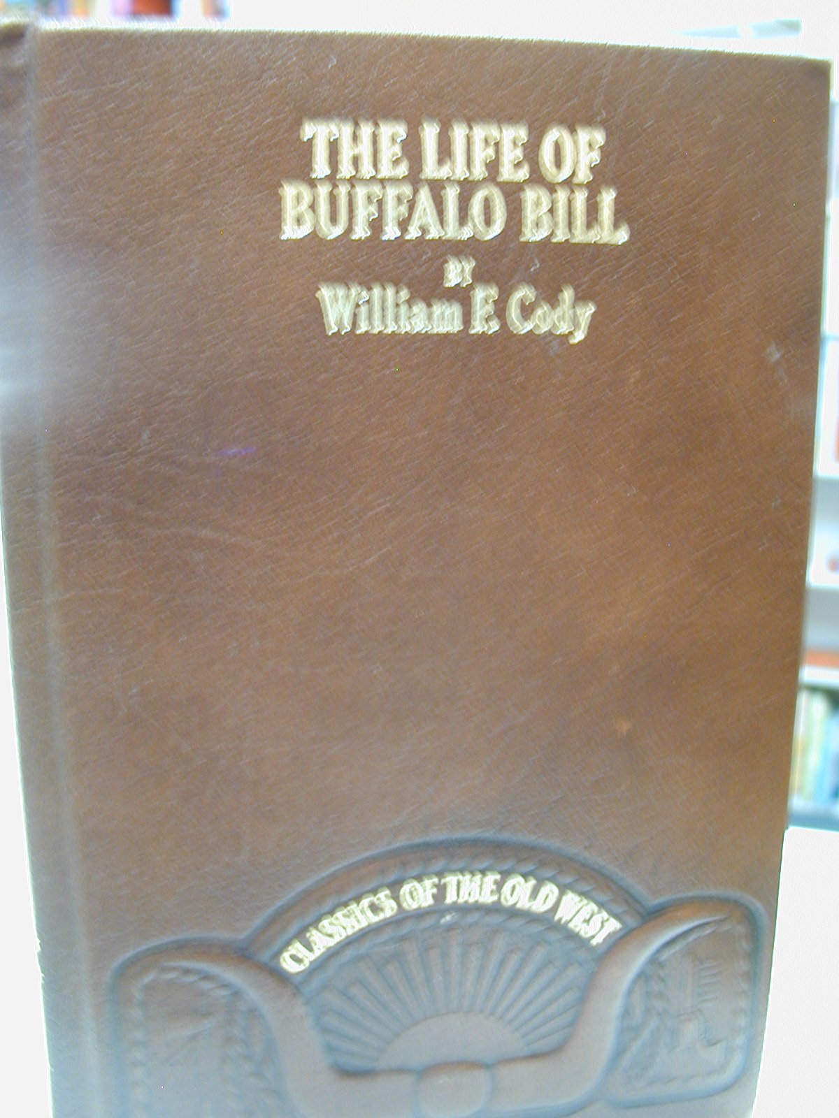 The Life Of Hon. William F. Cody, Known As Buffalo Bill, The Famous Hunter, Scout, And Guide: An Autobiography (Classics Of The ,Used