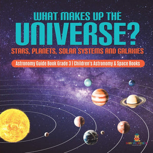 What Makes Up the Universe? Stars, Planets, Solar Systems and Galaxies Astronomy Guide Book Grade 3 Children's Astronomy & Space,New