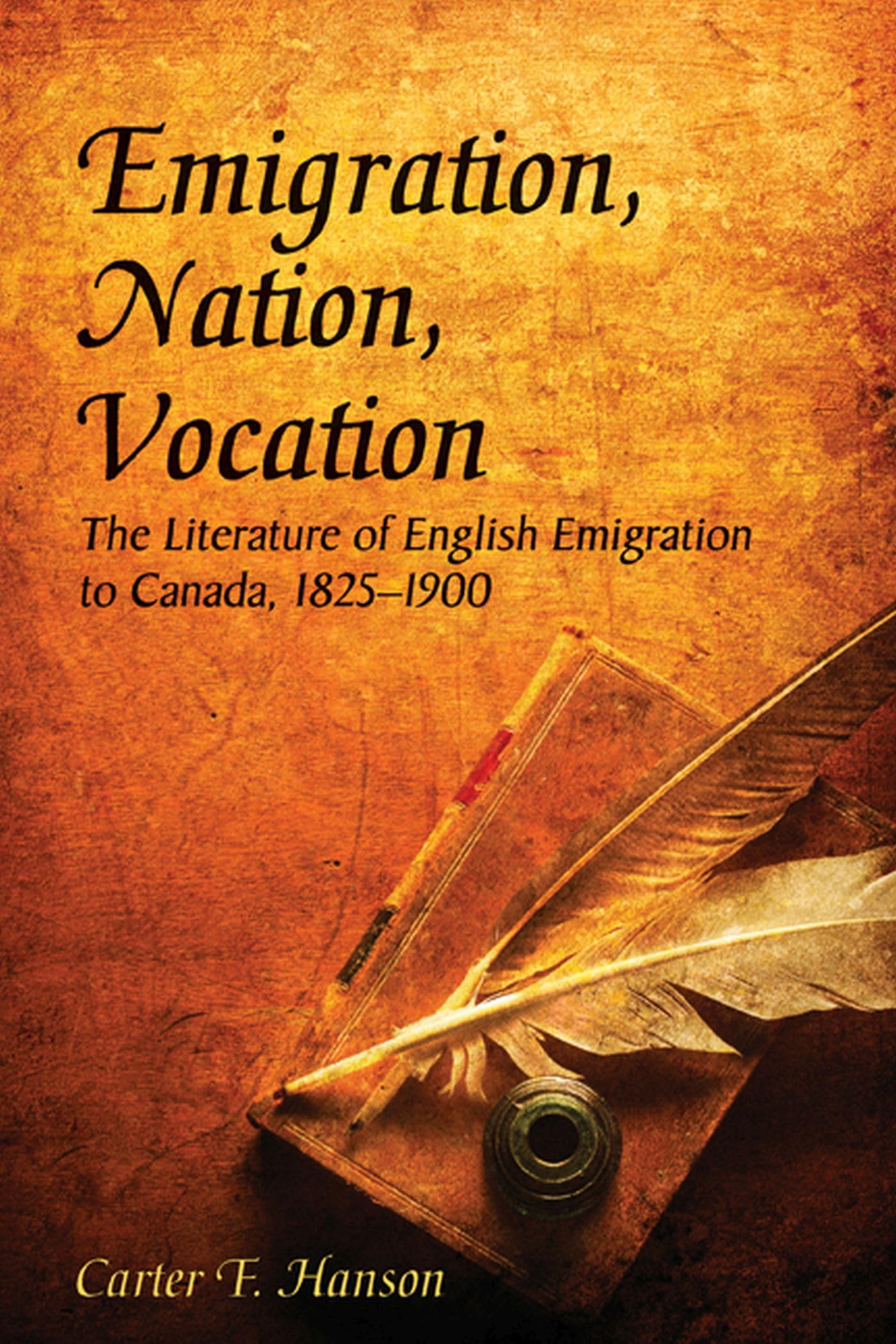 Emigration, Nation, Vocation: The Literature Of English Emigration To Canada, 18251900,Used