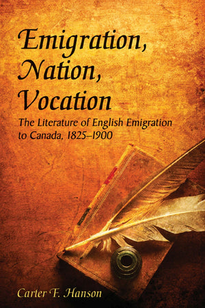 Emigration, Nation, Vocation: The Literature Of English Emigration To Canada, 18251900,Used