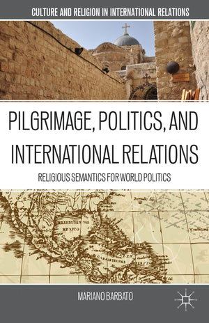 Pilgrimage, Politics, And International Relations: Religious Semantics For World Politics (Culture And Religion In International,Used