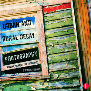 Urban and Rural Decay Photography: How to Capture the Beauty in the Blight,Used