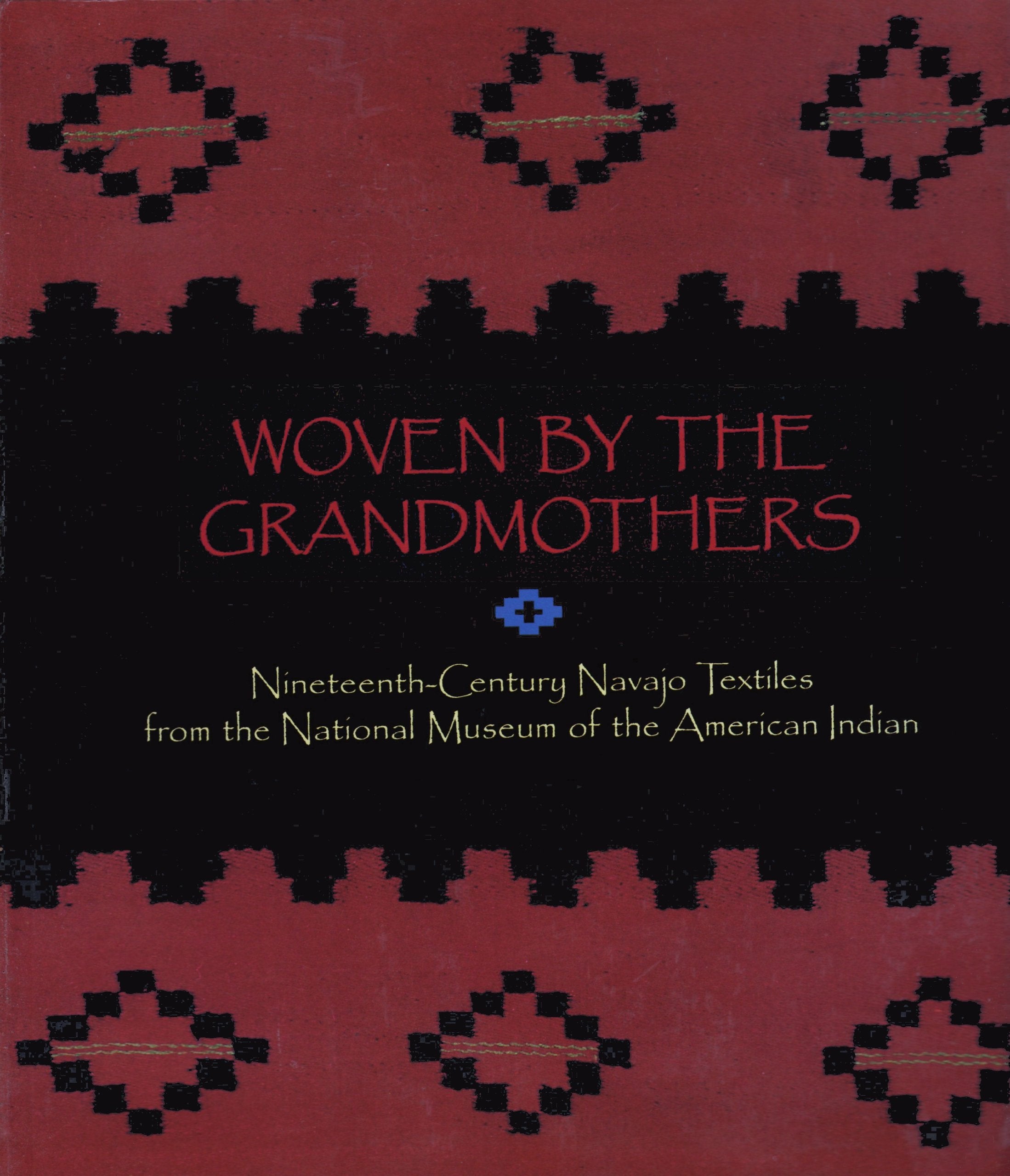 Woven by the Grandmothers: NineteenthCentury Navajo Textiles from the National Museum of the American Indian,New