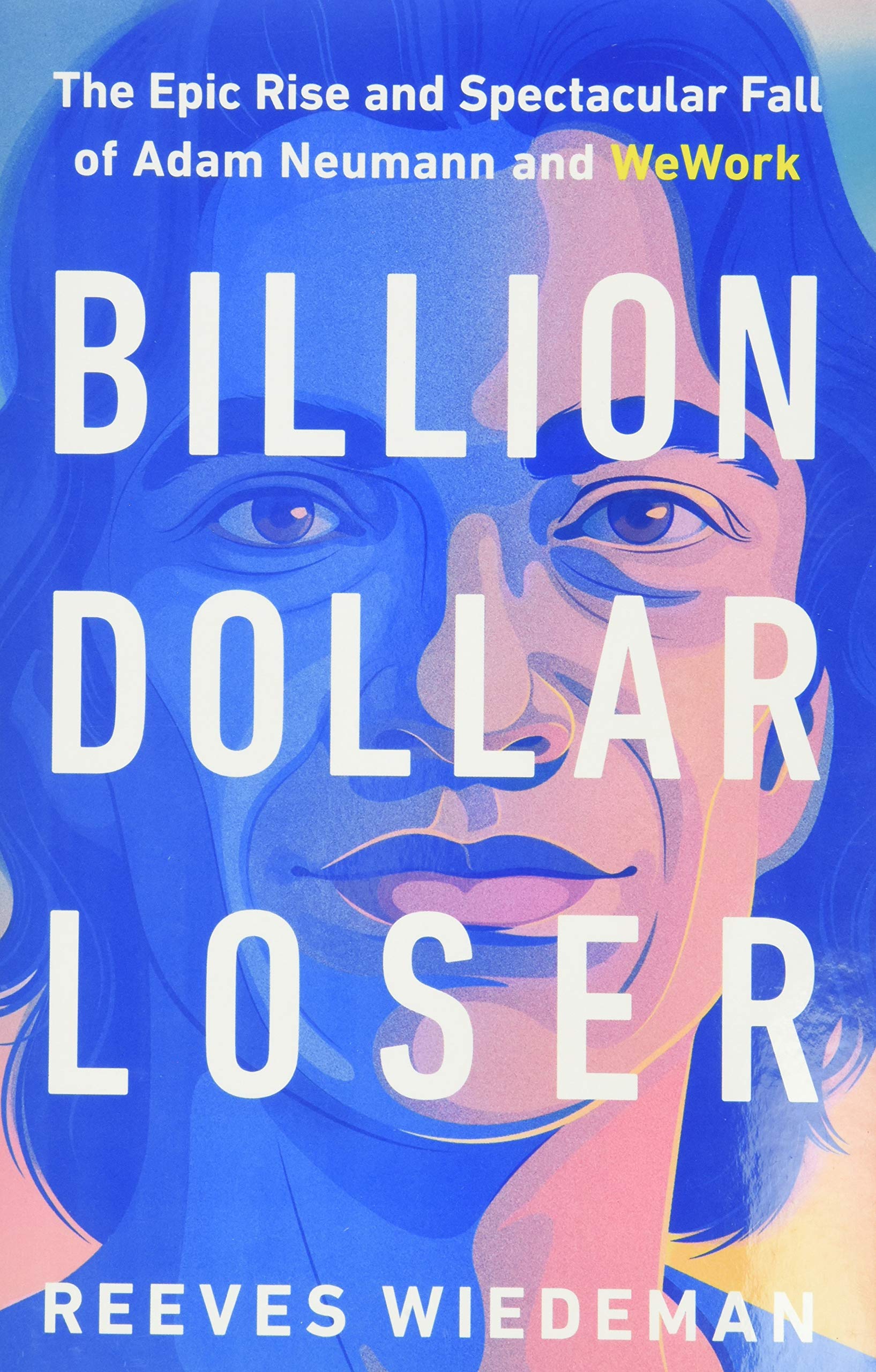 Billion Dollar Loser: The Epic Rise and Spectacular Fall of Adam Neumann and WeWork,Used