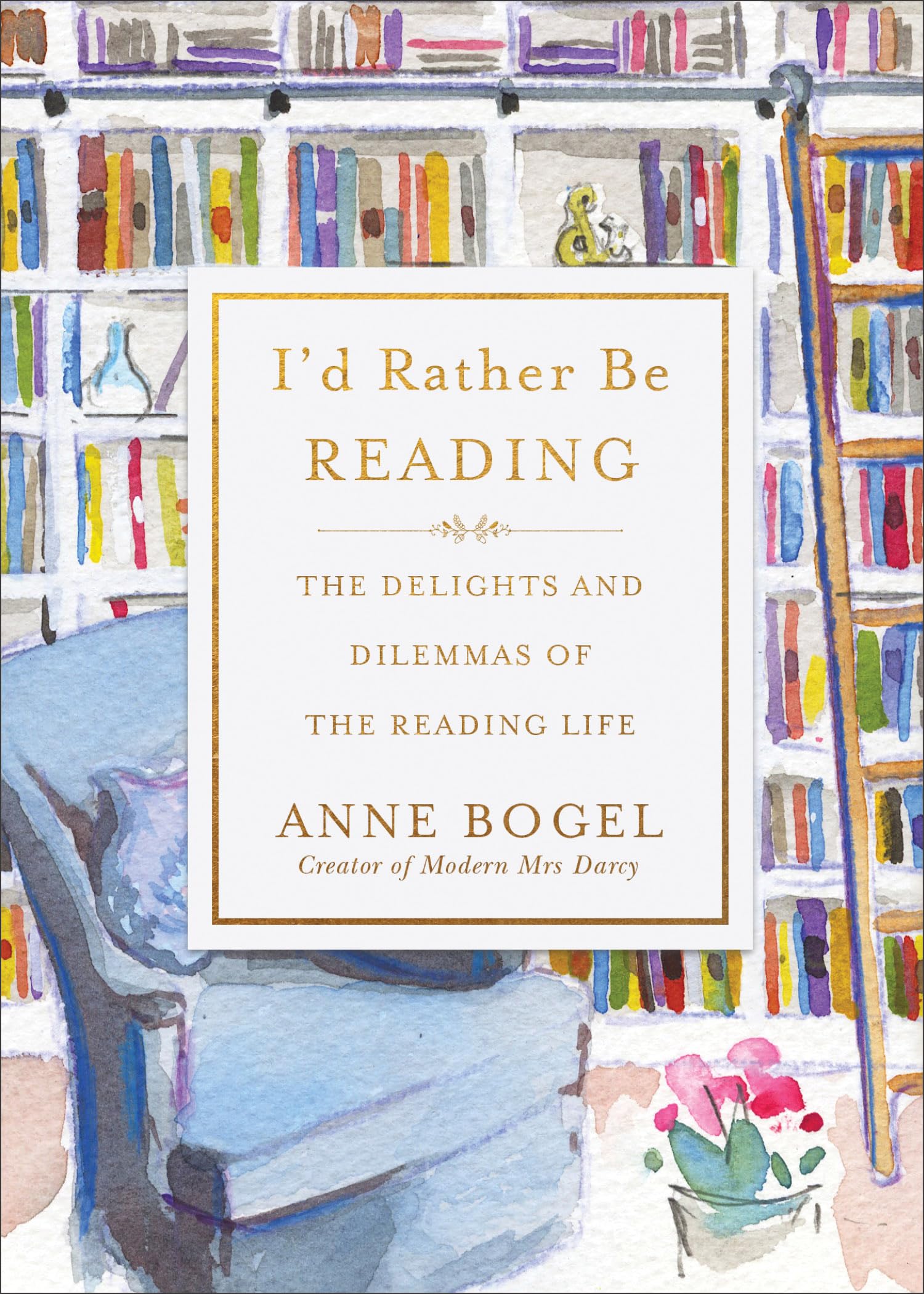 I'D Rather Be Reading: The Delights And Dilemmas Of The Reading Life
