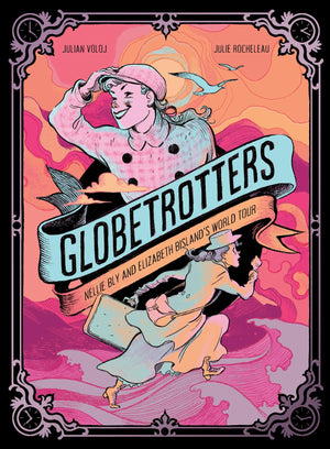 Globetrotters: Nellie Bly And Elizabeth BislandS World Tour: A Graphic Novel