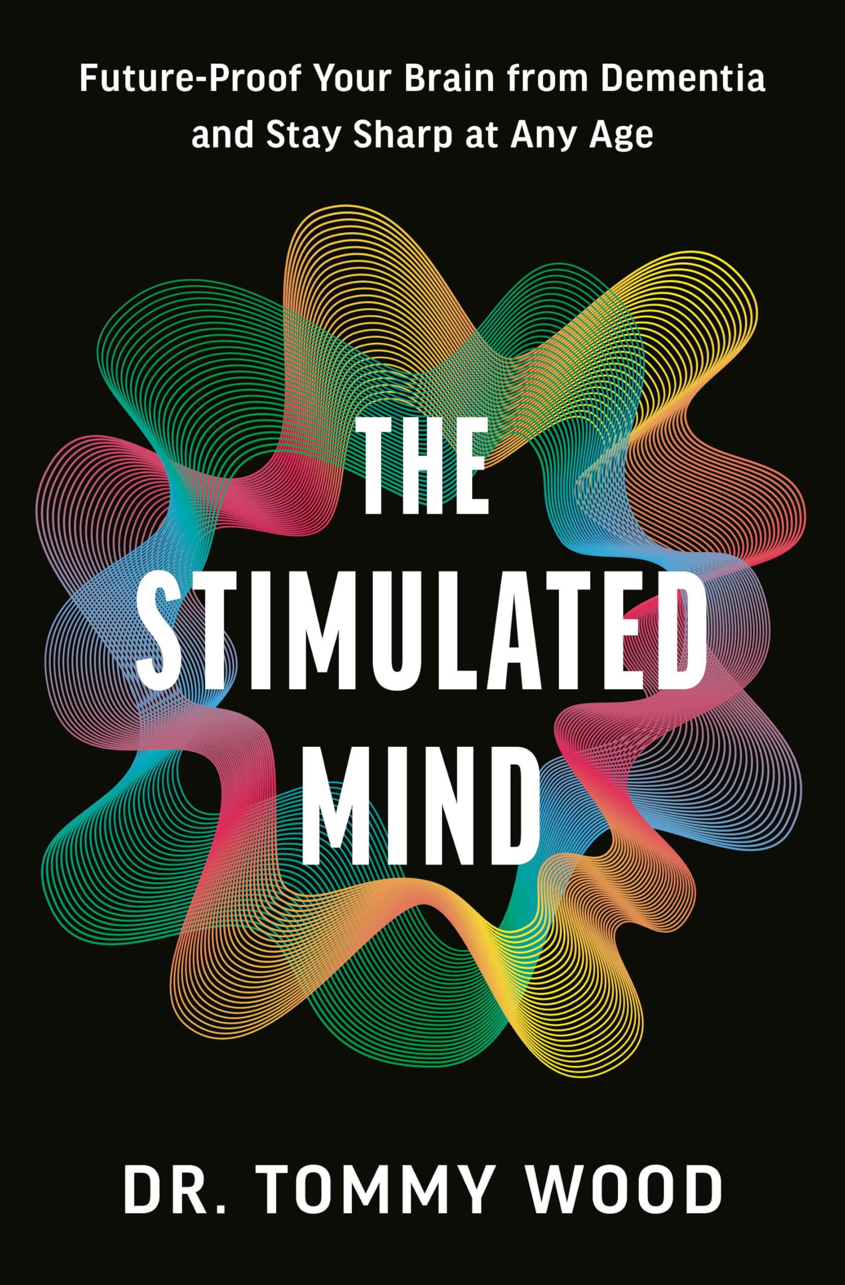 The Stimulated Mind: FutureProof Your Brain From Dementia And Stay Sharp At Any Age