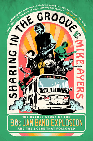 Sharing In The Groove: The Untold Story Of The 90S Jam Band Explosion And The Scene That Followed
