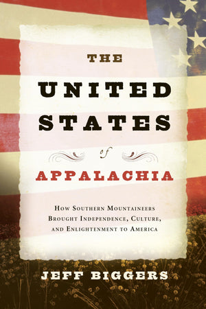 The United States of Appalachia: How Southern Mountaineers Brought Independence, Culture, and Enlightenment to America,New
