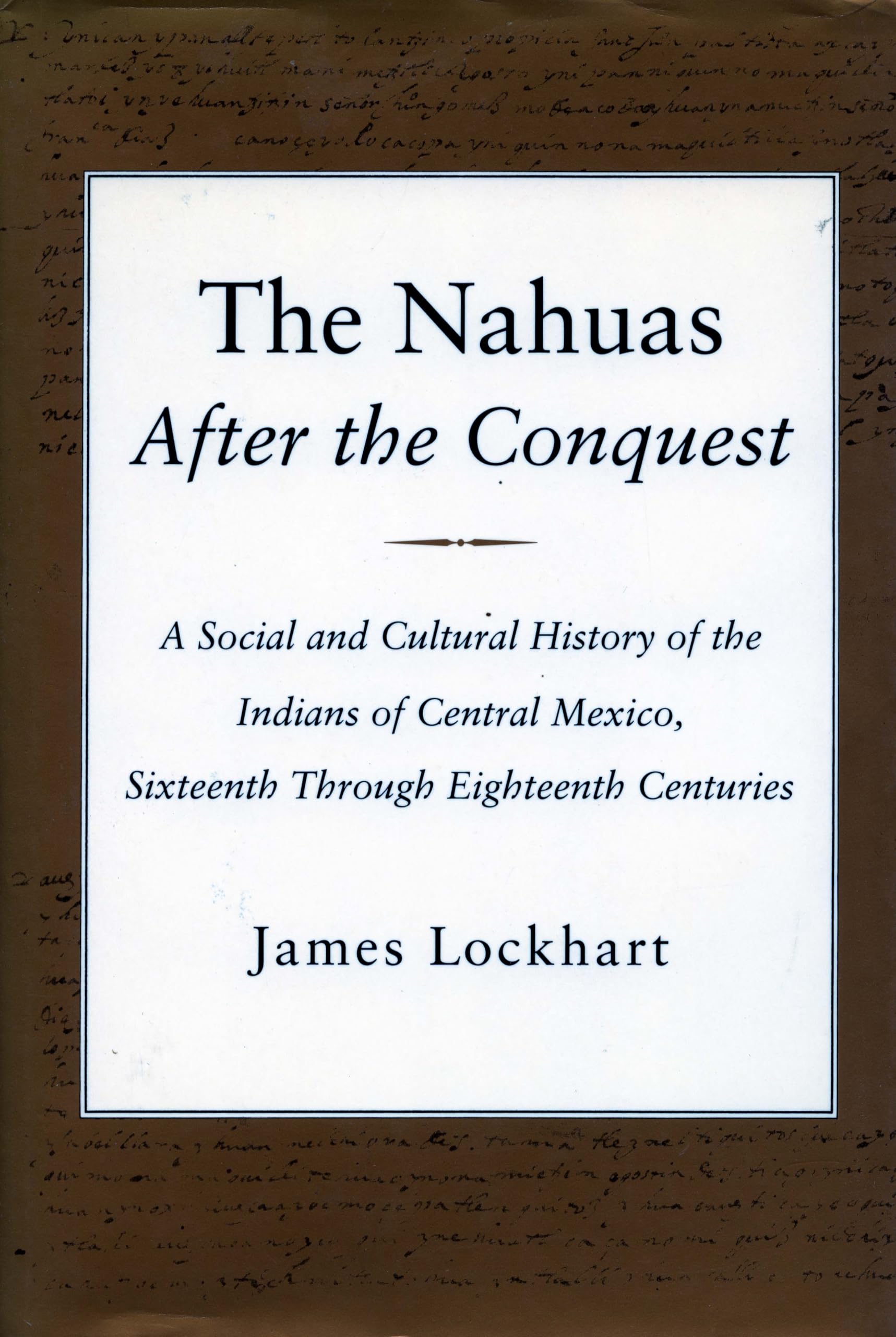 The Nahuas After the Conquest: A Social and Cultural History of the Indians of Central Mexico, Sixteenth Through Eighteenth Cent,New