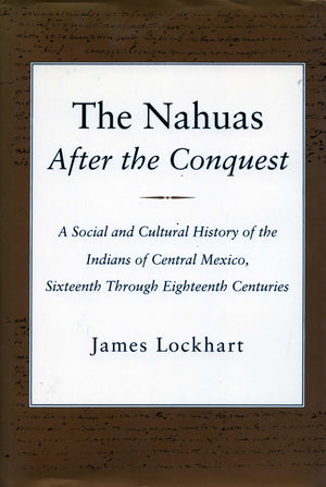 The Nahuas After the Conquest: A Social and Cultural History of the Indians of Central Mexico, Sixteenth Through Eighteenth Cent,New