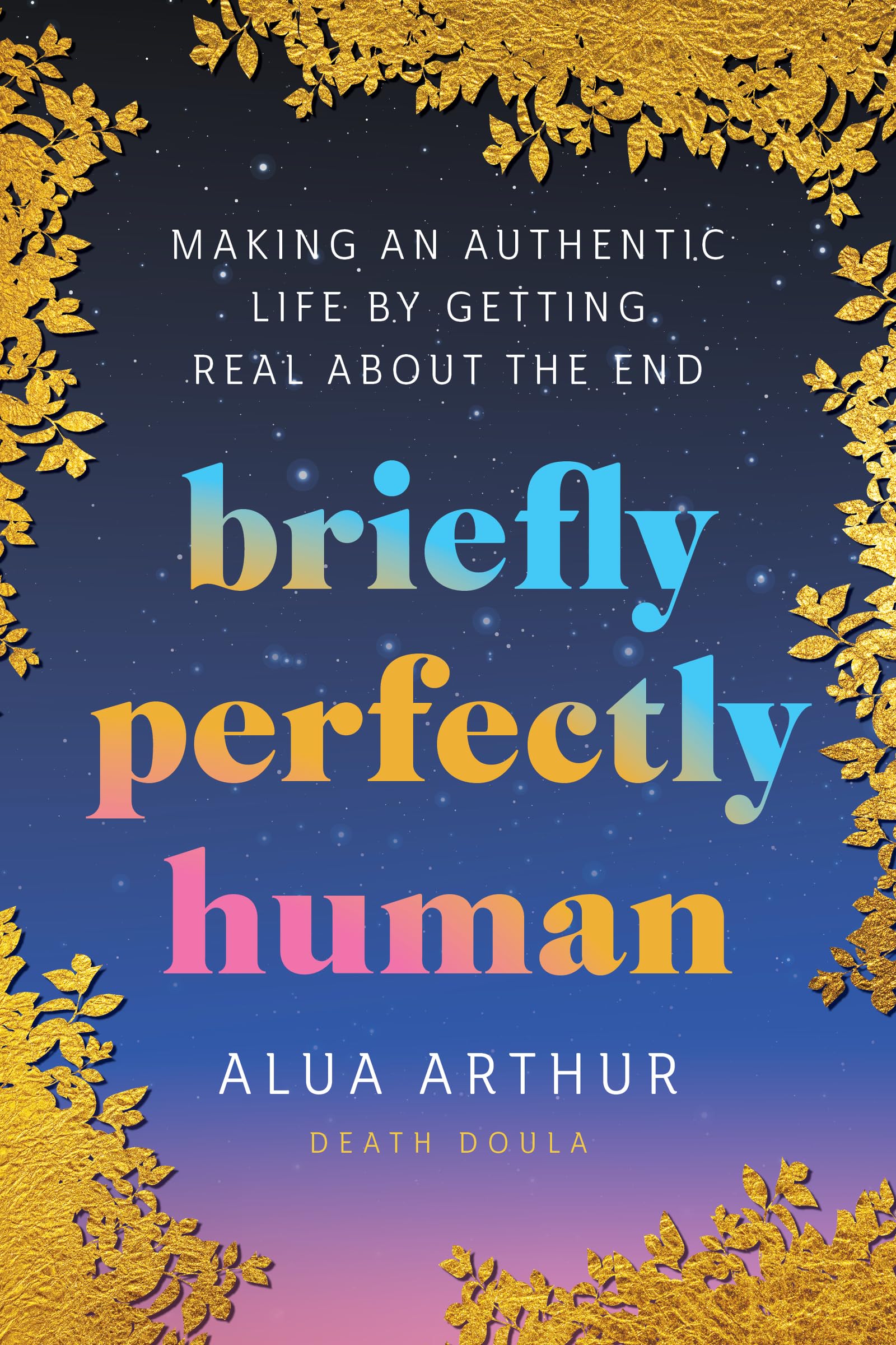 Briefly Perfectly Human: Making An Authentic Life By Getting Real About The End,Used