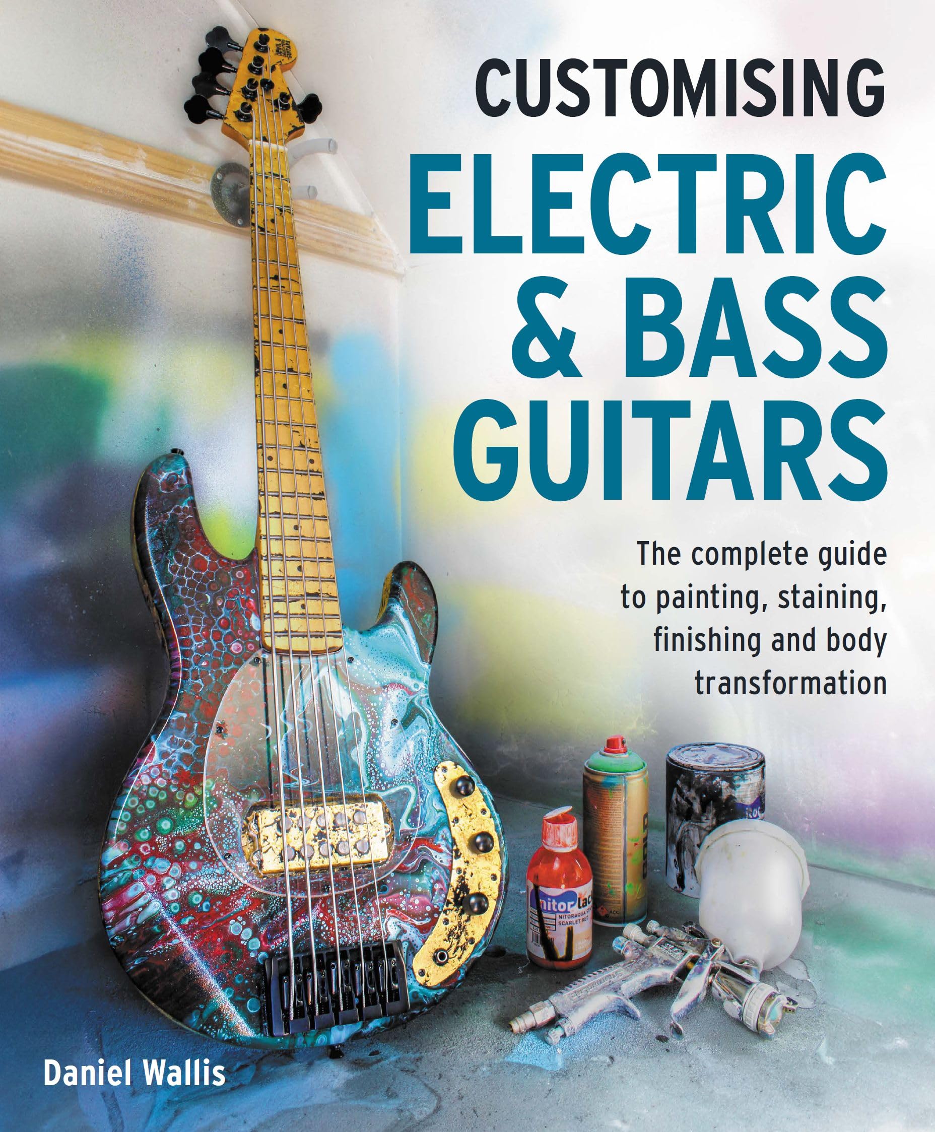 Customising Electric & Bass Guitars: The Complete Guide To Painting, Staining, Finishing And Body Transformation