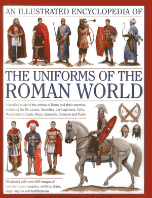 An Illustrated Encyclopedia of the Uniforms of the Roman World: A Detailed Study of the Armies of Rome and Their Enemies, Includ,Used