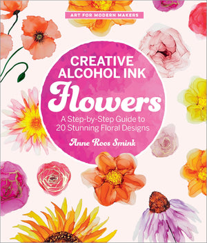 Creative Alcohol Ink Flowers: A StepByStep Guide To 20 Stunning Floral Designs (Art For Modern Makers)