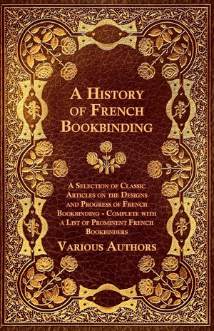 A History Of French Bookbinding  A Selection Of Classic Articles On The Designs And Progress Of French Bookbinding  Complete W,Used