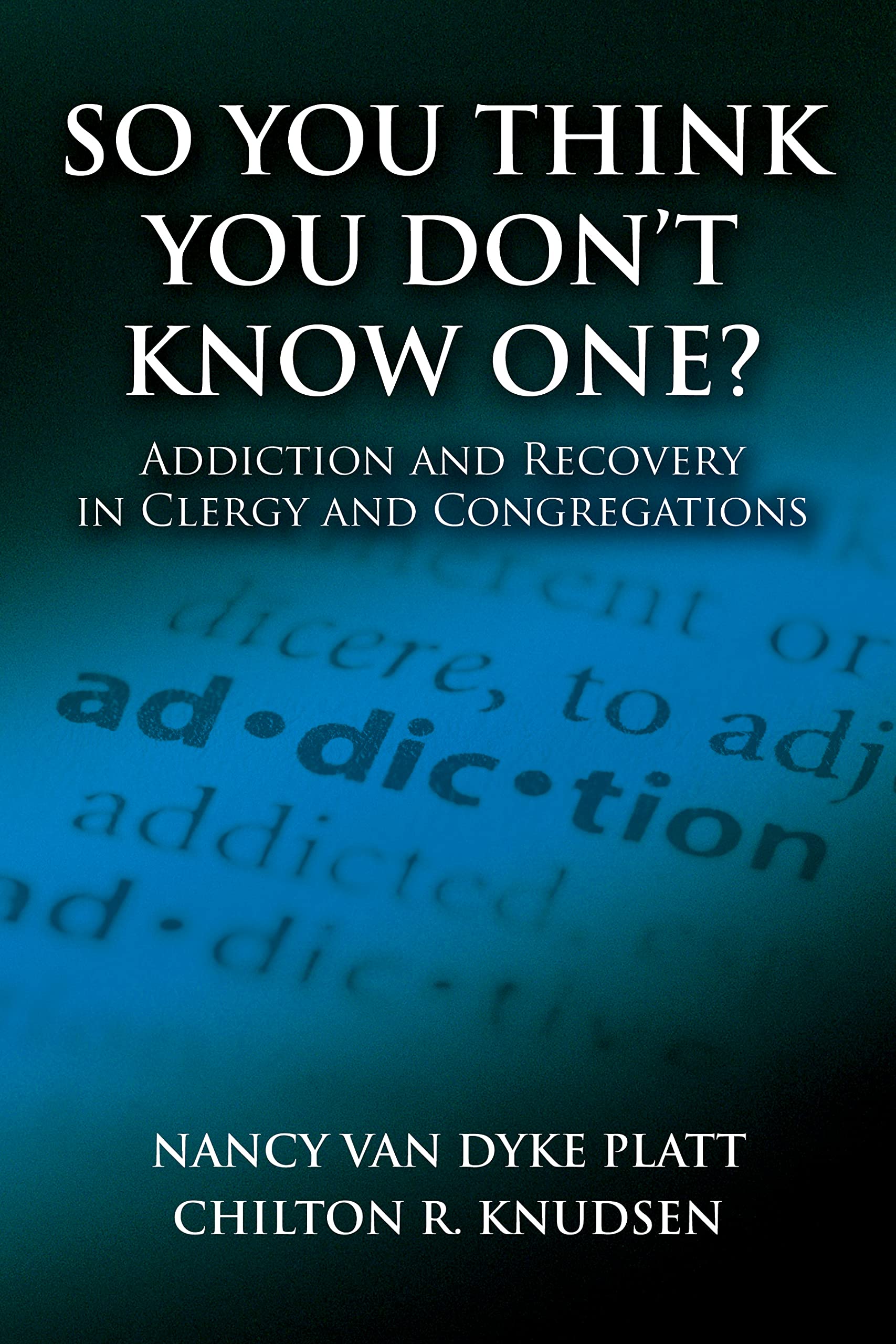 So You Think You Don'T Know One? Addiction And Recovery In Clergy And Congregations,New