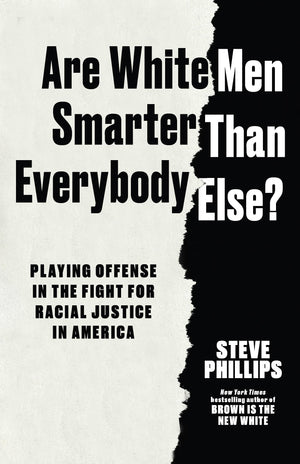 Are White Men Smarter Than Everybody Else?: Playing Offense In The Fight For Racial Justice In America