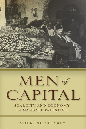 Men Of Capital: Scarcity And Economy In Mandate Palestine,New