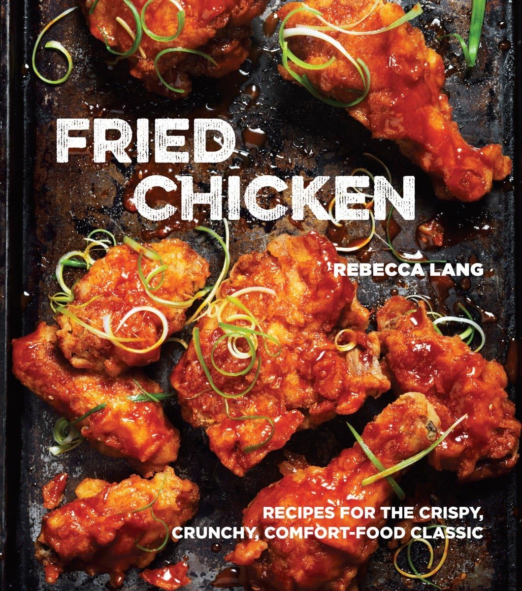 Fried Chicken: Recipes For The Crispy, Crunchy, Comfortfood Classic [A Cookbook]