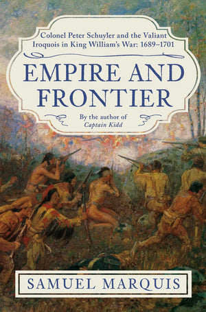Empire And Frontier: Colonel Peter Schuyler And The Valiant Iroquois In King WilliamS War: 16891701
