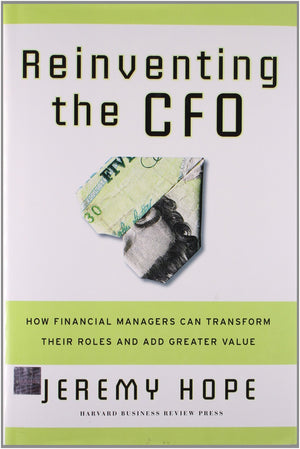 Reinventing the CFO: How Financial Managers Can Transform Their Roles and Add Greater Value,New