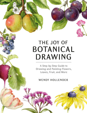 The Joy Of Botanical Drawing: A Stepbystep Guide To Drawing And Painting Flowers, Leaves, Fruit, And More