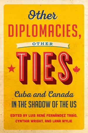 Other Diplomacies, Other Ties: Cuba and Canada in the Shadow of the US,Used