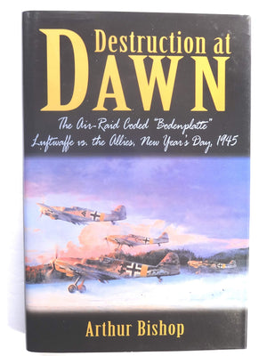 Destruction At Dawn: The Airraid Coded 'Bodenplatte' : Luftwaffe Vs. The Allies, New Year'S Day, 1945,New