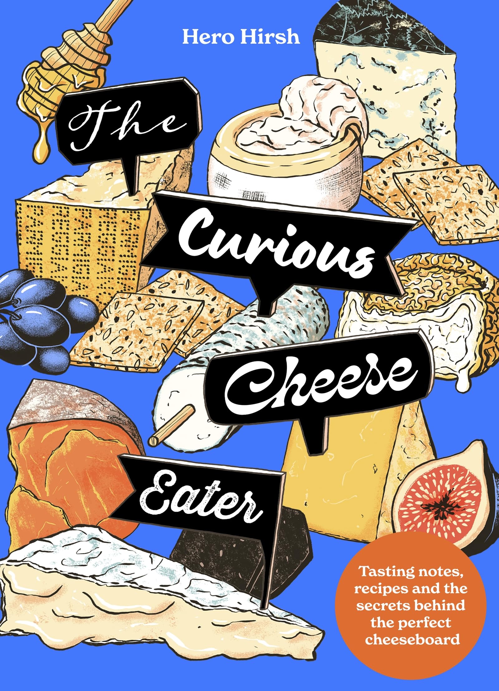 The Curious Cheese Eater: Tasting Notes, Recipes And The Secrets Behind The Perfect Cheeseboard