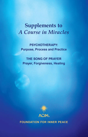 Supplements to A Course in Miracles: Psychotherapy: Purpose, Process and Practice; The Song of Prayer: Prayer, Forgiveness, Heal