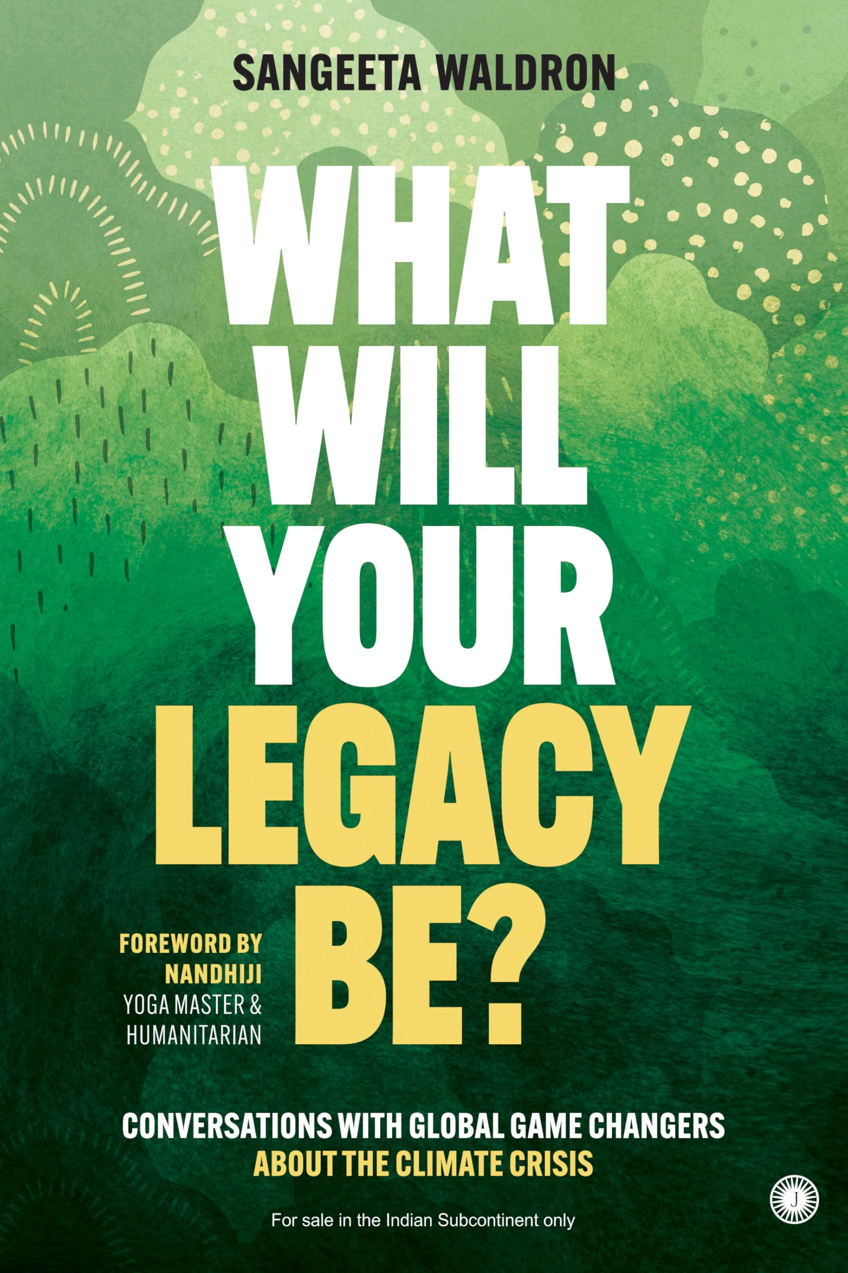 What Will Your Legacy Be?: Conversations With Global Game Changers About The Climate Crisis