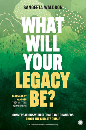 What Will Your Legacy Be?: Conversations With Global Game Changers About The Climate Crisis