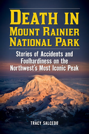Death In Mount Rainier National Park: Stories Of Accidents And Foolhardiness On The Northwest'S Most Iconic Peak (Death In The N
